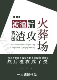 被渣後，我送渣攻火葬場/卑微受重生後成了渣攻